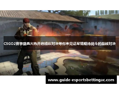 CSGO2赛事盛典火热开启精彩对决等你来见证尽情期待战斗的巅峰对决